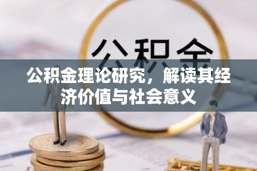 通化公积金理论研究，解读其经济价值与社会意义