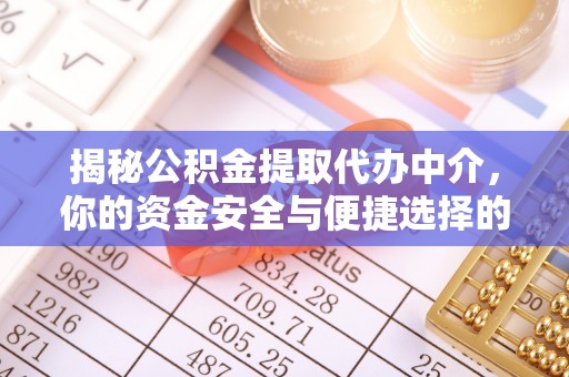 通化揭秘公积金提取代办中介，你的资金安全与便捷选择的平衡点
