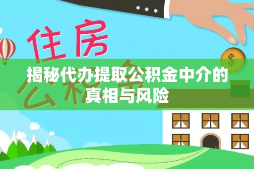 通化揭秘代办提取公积金中介的真相与风险