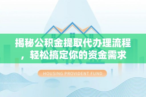 通化揭秘公积金提取代办理流程，轻松搞定你的资金需求
