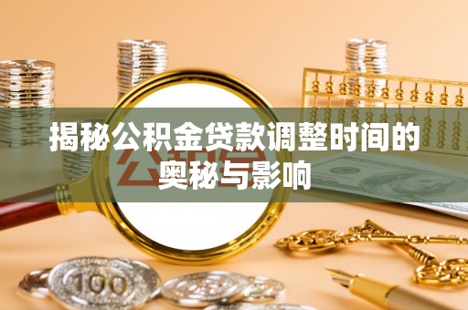 通化揭秘公积金贷款调整时间的奥秘与影响