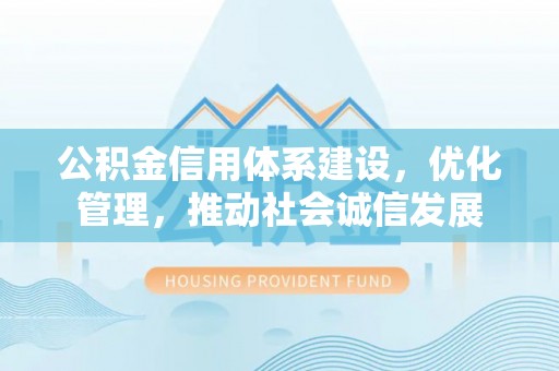 通化公积金信用体系建设，优化管理，推动社会诚信发展