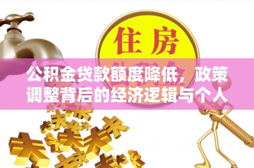通化公积金贷款额度降低，政策调整背后的经济逻辑与个人应对策略