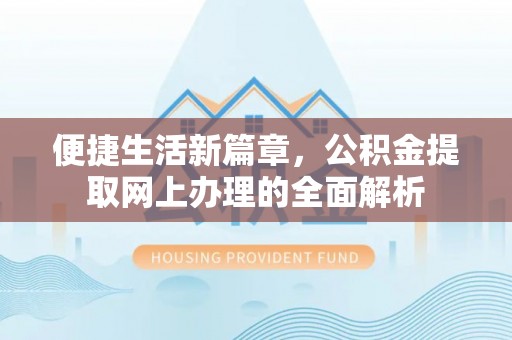 通化便捷生活新篇章，公积金提取网上办理的全面解析