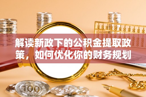 通化解读新政下的公积金提取政策，如何优化你的财务规划