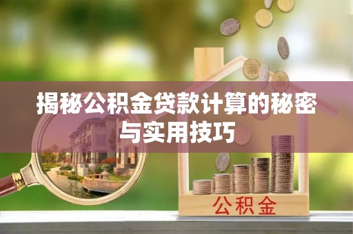 通化揭秘公积金贷款计算的秘密与实用技巧