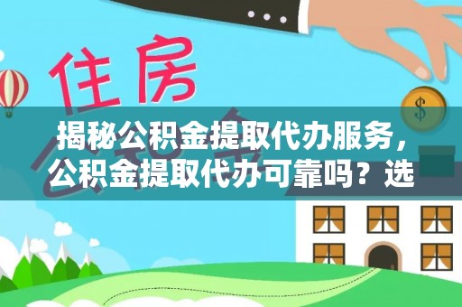 通化揭秘公积金提取代办服务，公积金提取代办可靠吗？选择需谨慎