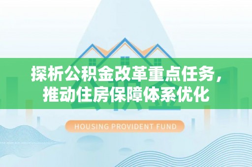 通化探析公积金改革重点任务，推动住房保障体系优化