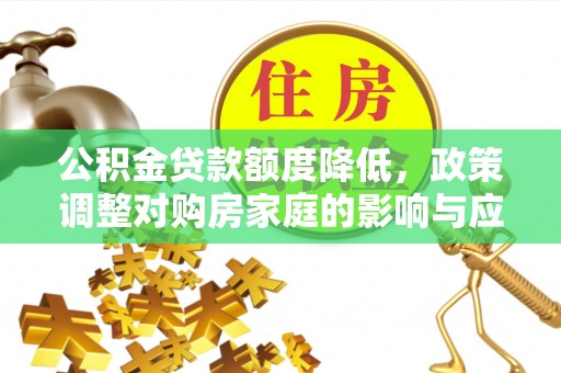 通化公积金贷款额度降低，政策调整对购房家庭的影响与应对策略