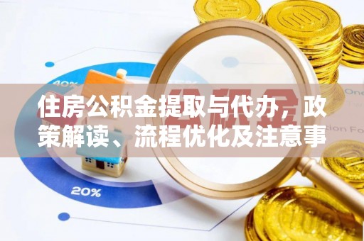 通化住房公积金提取与代办，政策解读、流程优化及注意事项
