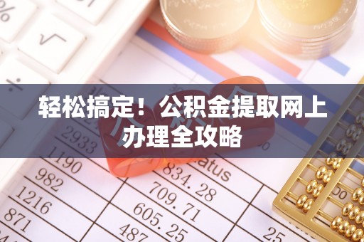 通化轻松搞定！公积金提取网上办理全攻略