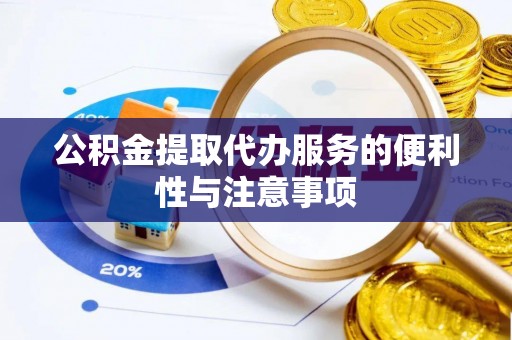 通化公积金提取代办服务的便利性与注意事项
