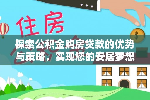 通化探索公积金购房贷款的优势与策略，实现您的安居梦想