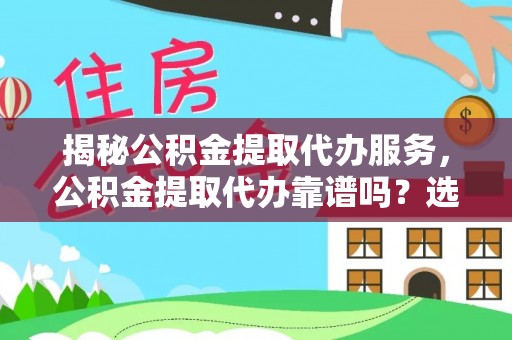 通化揭秘公积金提取代办服务，公积金提取代办靠谱吗？选择需谨慎