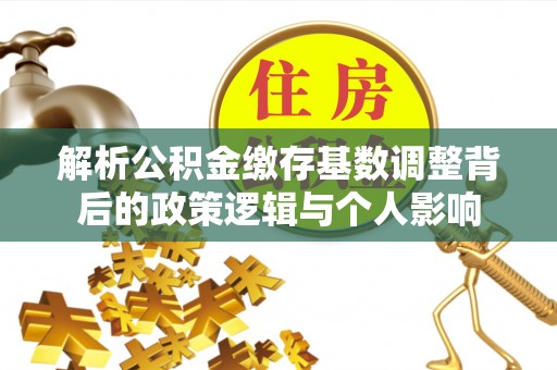 通化解析公积金缴存基数调整背后的政策逻辑与个人影响