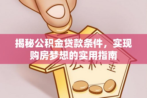 通化揭秘公积金贷款条件，实现购房梦想的实用指南