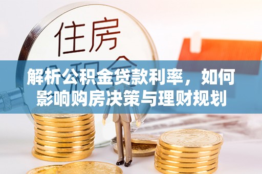 通化解析公积金贷款利率，如何影响购房决策与理财规划