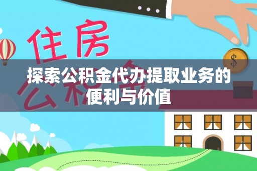 通化探索公积金代办提取业务的便利与价值