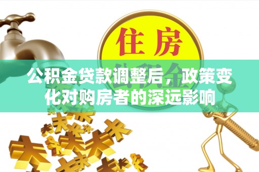 通化公积金贷款调整后，政策变化对购房者的深远影响