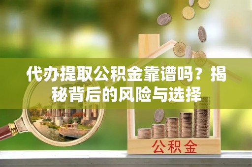 通化代办提取公积金靠谱吗？揭秘背后的风险与选择