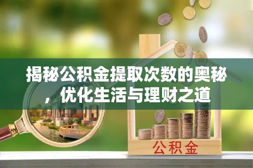 通化揭秘公积金提取次数的奥秘，优化生活与理财之道
