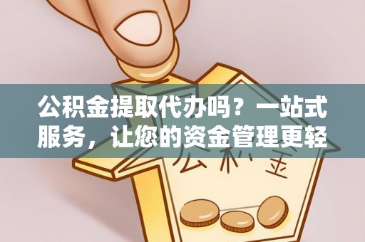通化公积金提取代办吗？一站式服务，让您的资金管理更轻松