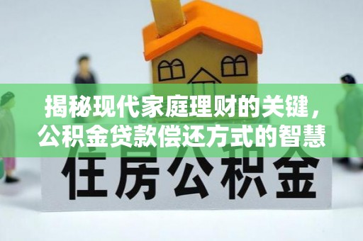 通化揭秘现代家庭理财的关键，公积金贷款偿还方式的智慧选择