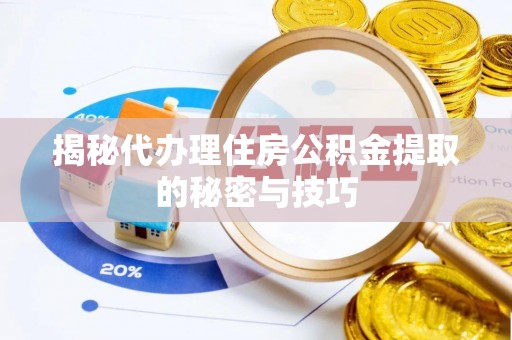 通化揭秘代办理住房公积金提取的秘密与技巧