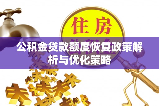 通化公积金贷款额度恢复政策解析与优化策略