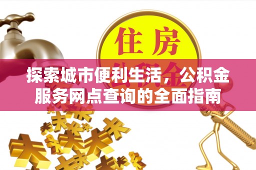 通化探索城市便利生活，公积金服务网点查询的全面指南