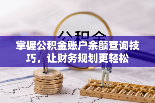 通化掌握公积金账户余额查询技巧，让财务规划更轻松
