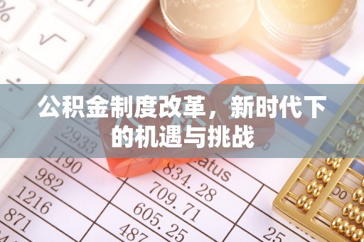通化公积金制度改革，新时代下的机遇与挑战