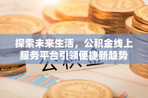 通化探索未来生活，公积金线上服务平台引领便捷新趋势