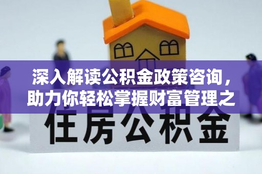 通化深入解读公积金政策咨询，助力你轻松掌握财富管理之道