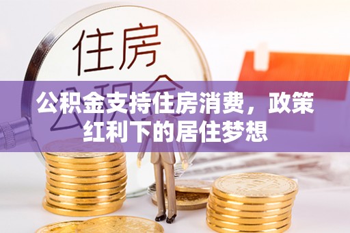 通化公积金支持住房消费，政策红利下的居住梦想