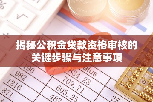 通化揭秘公积金贷款资格审核的关键步骤与注意事项