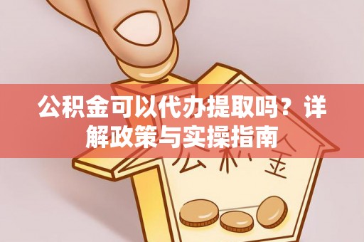 通化公积金可以代办提取吗？详解政策与实操指南