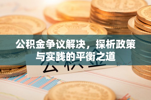 通化公积金争议解决，探析政策与实践的平衡之道