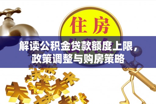 通化解读公积金贷款额度上限，政策调整与购房策略