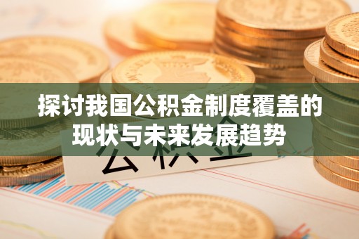 通化探讨我国公积金制度覆盖的现状与未来发展趋势