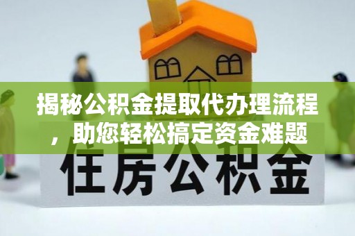 通化揭秘公积金提取代办理流程，助您轻松搞定资金难题