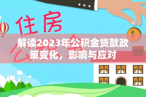 通化解读2023年公积金贷款政策变化，影响与应对