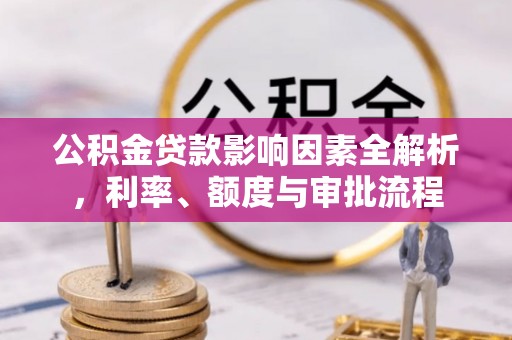 通化公积金贷款影响因素全解析，利率、额度与审批流程