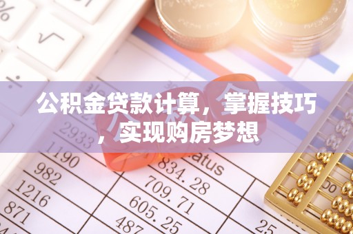 通化公积金贷款计算，掌握技巧，实现购房梦想