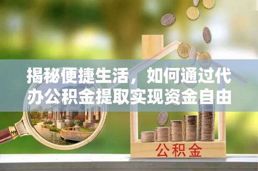 通化揭秘便捷生活，如何通过代办公积金提取实现资金自由