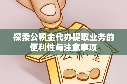 通化探索公积金代办提取业务的便利性与注意事项