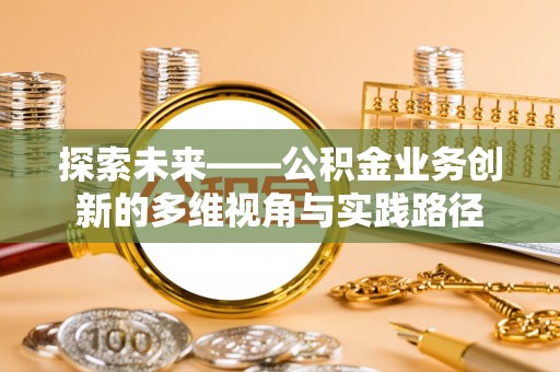 通化探索未来——公积金业务创新的多维视角与实践路径
