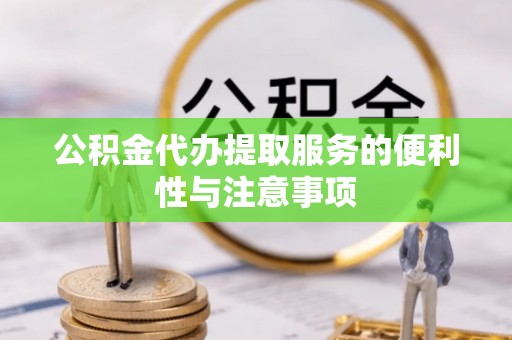 通化公积金代办提取服务的便利性与注意事项