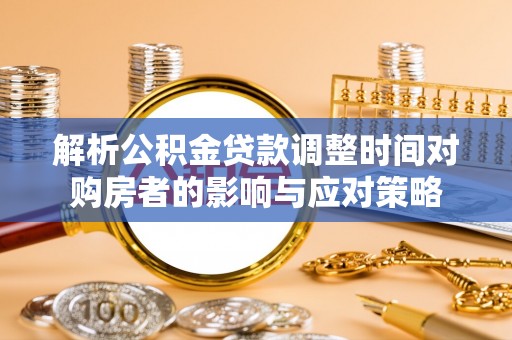通化解析公积金贷款调整时间对购房者的影响与应对策略