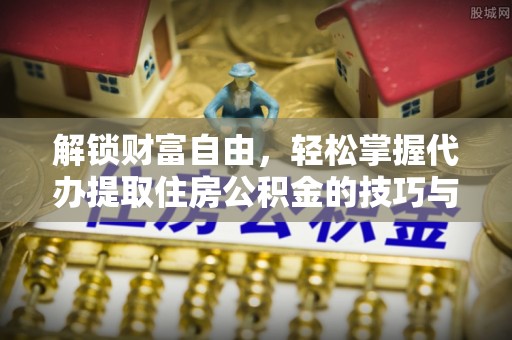 通化解锁财富自由，轻松掌握代办提取住房公积金的技巧与攻略